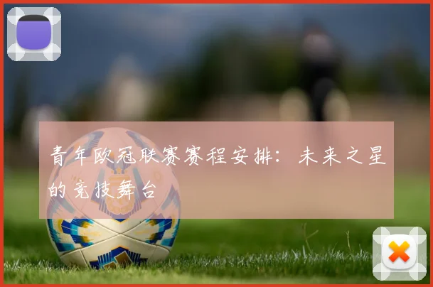 青年欧冠联赛赛程安排：未来之星的竞技舞台