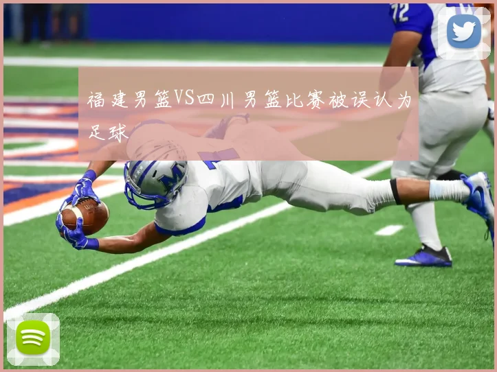 福建男篮VS四川男篮比赛被误认为足球