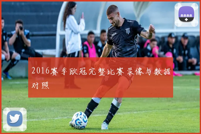 2016赛季欧冠完整比赛录像与数据对照