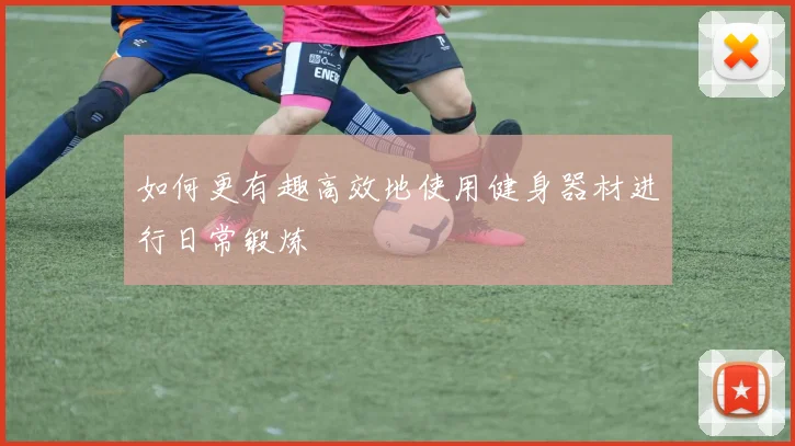 如何更有趣高效地使用健身器材进行日常锻炼