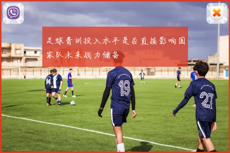 足球青训投入水平是否直接影响国家队未来战力储备