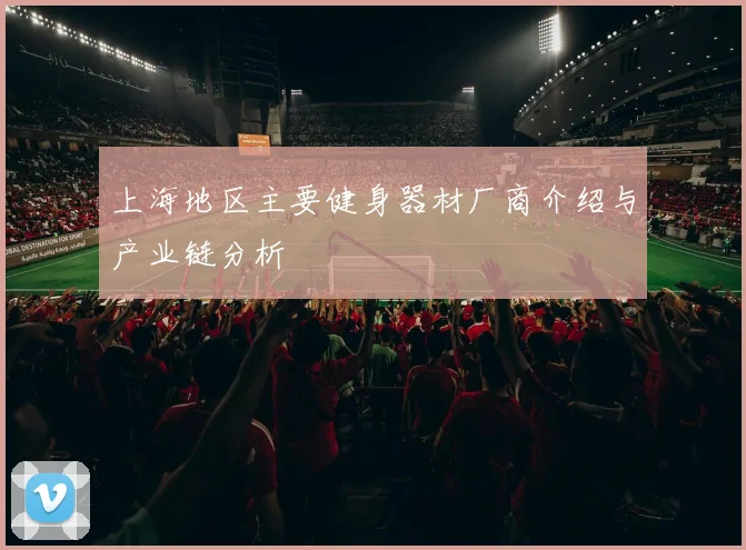 上海地区主要健身器材厂商介绍与产业链分析