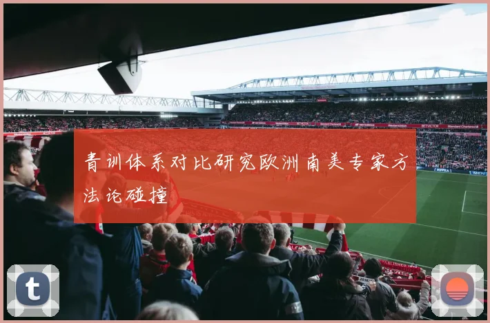 青训体系对比研究欧洲南美专家方法论碰撞