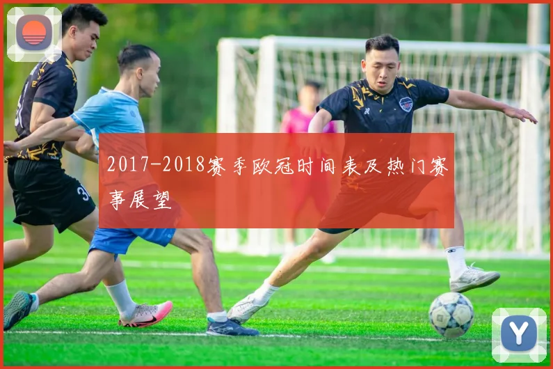 2017-2018赛季欧冠时间表及热门赛事展望